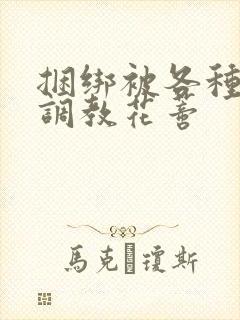 捆绑被各种工具调教花蒂