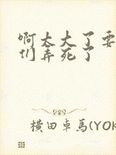 啊太大了要被你们弄死了