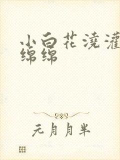 小白花浇灌日常绵绵