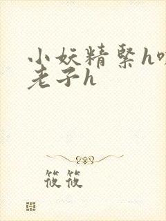 小妖精紧h嘶爽老子h