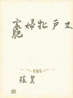 寡妇牝户又大又肥