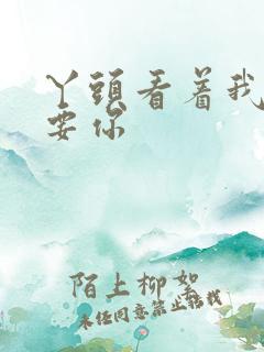 丫头看着我怎么要你