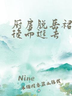 厨房脱岳裙子在后面进去