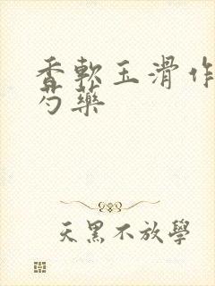 香软玉滑作者林芍药