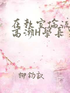 在教室伦流澡到高潮H学长男男