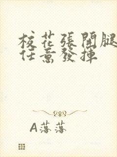 校花张开腿让我任意发挥