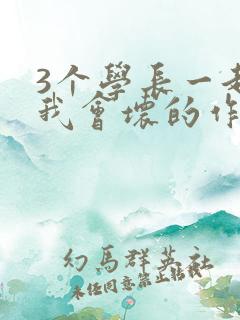 3个学长一起上我会坏的作文