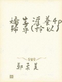 娇生灌养4ph归寻(矜以)