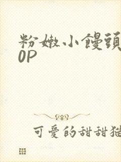 粉嫩小馒头泬90P