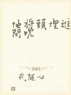 他将头埋进双腿间吮