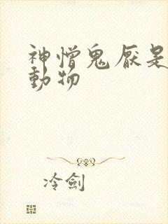 神憎鬼厌是什么动物