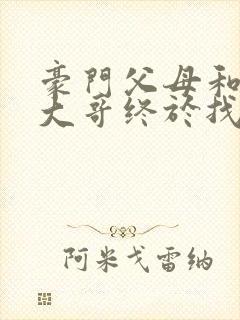 豪门父母和顶流大哥终于找到了我免费