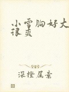 小雪胸好大做得很爽