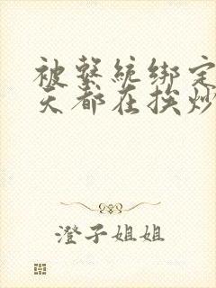 被系统绑定后每天都在挨炒