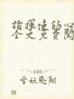 指挥使的心尖宠全文免费阅读