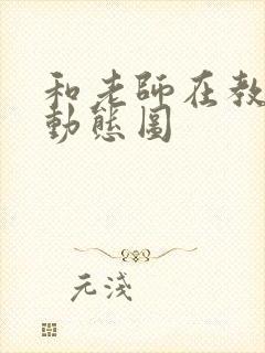 和老师在教室啪动态图