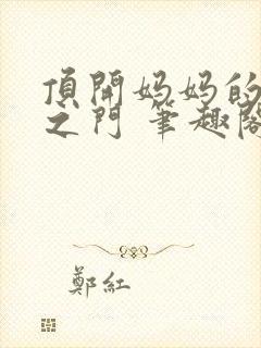 顶开妈妈的生命之门 笔趣阁