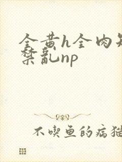 全黄h全肉短篇禁乱np