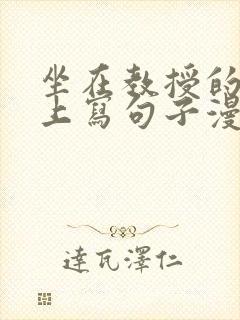 坐在教授的根茎上写句子漫画