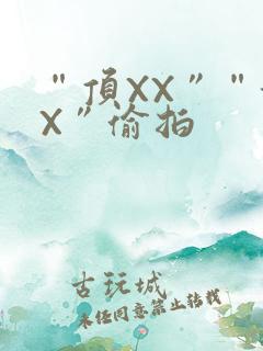 “顶XX”“街X”偷拍