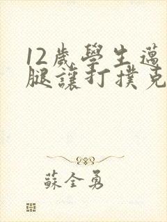 12岁学生迈开腿让打扑克