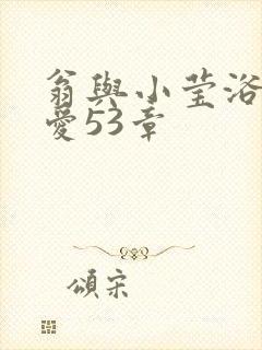 翁与小莹浴室欢爱53章