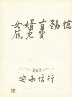 女婿有劲枪枪到底免费