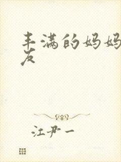 丰满的妈妈的朋友