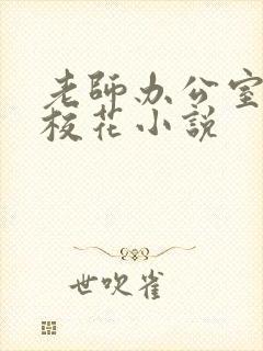 老师办公室狂肉校花小说