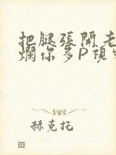 把腿张开老子臊烂你多P视频软件