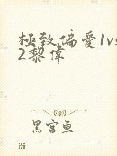 极致偏爱1vs2黎伟