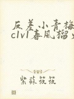 反差小青梅不经c1v1春风榴火