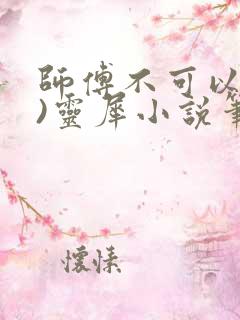 师傅不可以(限)灵犀小说笔趣阁