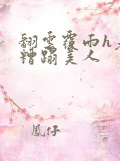 翻云覆雨h老头糟蹋美人