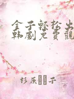 金子轻松出来吧韩剧免费观看