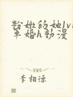 粉嫩的她1v1军婚h动漫