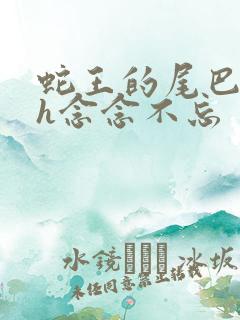 蛇王的尾巴高ah念念不忘