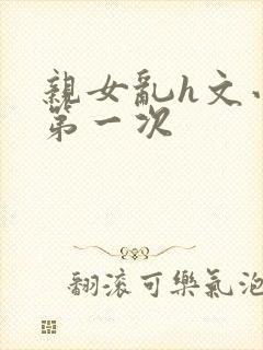 亲女乱h文小兰第一次