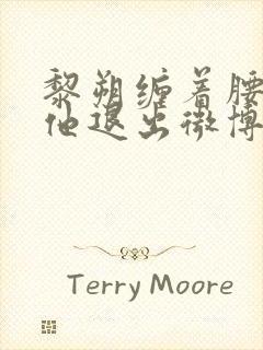 黎朔缠着腰不让他退出微博