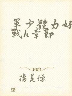 军少体力好夜夜战h章节