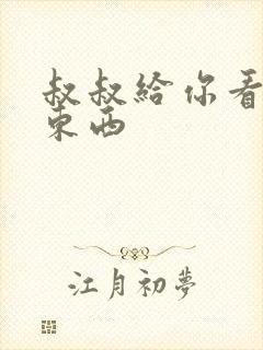 叔叔给你看个好东西