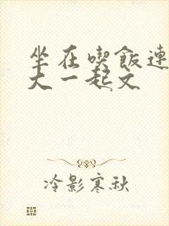 坐在吃饭连在巨大一起文