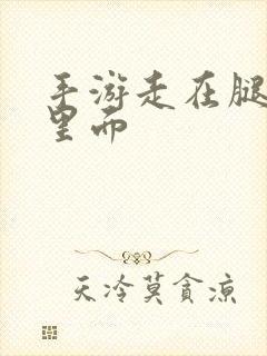 手游走在腿的最里面