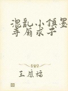 混乱小镇墨池砚寺庙求子