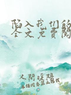 陷入我们的热恋全文免费阅读