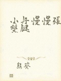 小丹慢慢张开了双腿