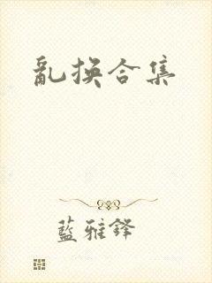 乱换合集