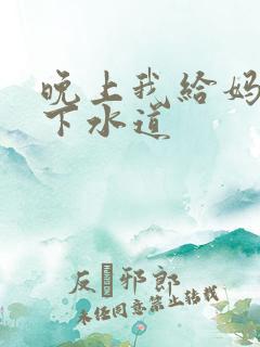 晚上我给妈妈通下水道