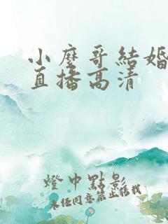 小么哥结婚视频直播高清