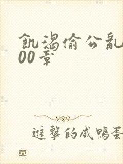 饥渴偷公乱第400章